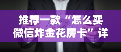 推荐一款“怎么买微信炸金花房卡”详细房卡怎么购买教程 推荐一款“怎么买微信炸金花房卡”详细房卡怎么购买教程