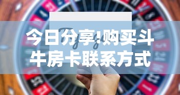 今日分享!购买斗牛房卡联系方式”购买房卡介绍 今日分享!购买斗牛房卡联系方式”购买房卡介绍