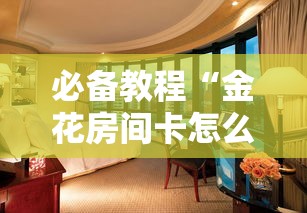 必备教程“金花房间卡怎么弄”在哪充值购买 必备教程“金花房间卡怎么弄”在哪充值购买