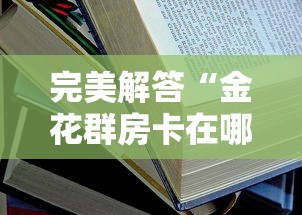 完美解答“金花群房卡在哪里买”详细房卡怎么购买教程 完美解答“金花群房卡在哪里买”详细房卡怎么购买教程