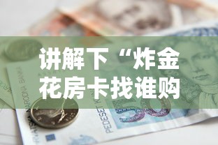 讲解下“炸金花房卡找谁购买”获取房卡教程 讲解下“炸金花房卡找谁购买”获取房卡教程
