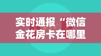 实时通报“微信金花房卡在哪里充”获取房卡方式 实时通报“微信金花房卡在哪里充”获取房卡方式