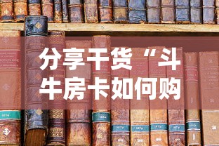 分享干货“斗牛房卡如何购买”详细房卡教程 分享干货“斗牛房卡如何购买”详细房卡教程