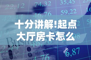 十分讲解!起点大厅房卡怎么买”详细房卡怎么购买方式 十分讲解!起点大厅房卡怎么买”详细房卡怎么购买方式