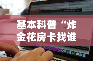 基本科普“炸金花房卡找谁购买”链接找谁买 基本科普“炸金花房卡找谁购买”链接找谁买