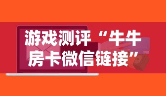 游戏测评“牛牛房卡微信链接”购买房卡介绍 游戏测评“牛牛房卡微信链接”购买房卡介绍