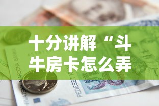 十分讲解“斗牛房卡怎么弄”获取房卡怎么购买教程 十分讲解“斗牛房卡怎么弄”获取房卡怎么购买教程