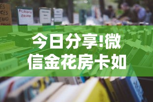 今日分享!微信金花房卡如何购买”详细房卡怎么购买教程推荐一款 今日分享!微信金花房卡如何购买”详细房卡怎么购买教程推荐一款
