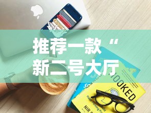 推荐一款“新二号大厅牛牛房卡”获取房卡教程 推荐一款“新二号大厅牛牛房卡”获取房卡教程