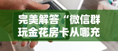 完美解答“微信群玩金花房卡从哪充值”详细房卡怎么购买方式 完美解答“微信群玩金花房卡从哪充值”详细房卡怎么购买方式