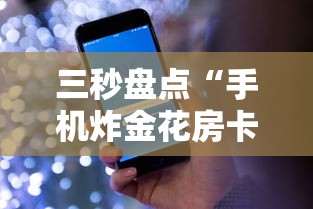 三秒盘点“手机炸金花房卡哪里买”详细介绍房卡使用方式 三秒盘点“手机炸金花房卡哪里买”详细介绍房卡使用方式