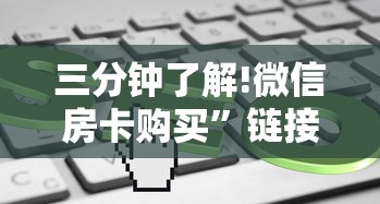 三分钟了解!微信房卡购买”链接教程 三分钟了解!微信房卡购买”链接教程