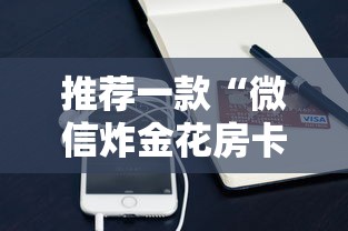 推荐一款“微信炸金花房卡客服”获取 推荐一款“微信炸金花房卡客服”获取