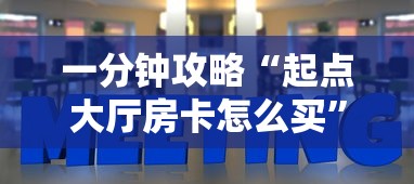 一分钟攻略“起点大厅房卡怎么买”详细介绍房卡使用方式 一分钟攻略“起点大厅房卡怎么买”详细介绍房卡使用方式