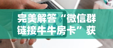 完美解答“微信群链接牛牛房卡”获取 完美解答“微信群链接牛牛房卡”获取