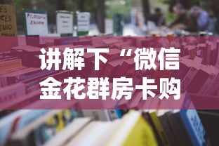 讲解下“微信金花群房卡购买渠道”详细房卡怎么购买教程推荐一款