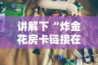 讲解下“炸金花房卡链接在哪里”获取房卡教程 讲解下“炸金花房卡链接在哪里”获取房卡教程