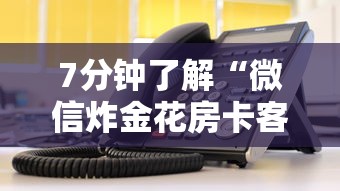 7分钟了解“微信炸金花房卡客服”详细房卡教程 7分钟了解“微信炸金花房卡客服”详细房卡教程