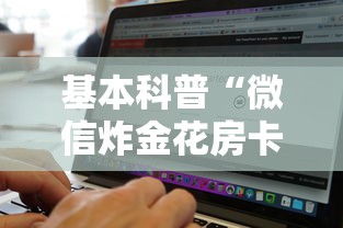 基本科普“微信炸金花房卡购买方式”链接找谁买 基本科普“微信炸金花房卡购买方式”链接找谁买
