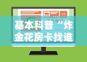 基本科普“炸金花房卡找谁购买”详细介绍房卡使用方式 基本科普“炸金花房卡找谁购买”详细介绍房卡使用方式