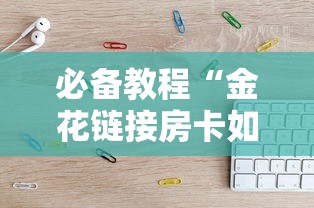 必备教程“金花链接房卡如何购买”获取 必备教程“金花链接房卡如何购买”获取