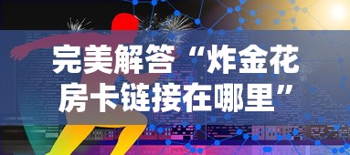 完美解答“炸金花房卡链接在哪里”获取 完美解答“炸金花房卡链接在哪里”获取