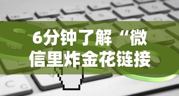 6分钟了解“微信里炸金花链接在哪里购买”链接找谁买 6分钟了解“微信里炸金花链接在哪里购买”链接找谁买