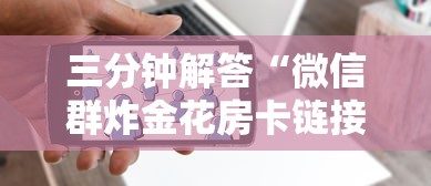三分钟解答“微信群炸金花房卡链接”详细介绍房卡使用方式 三分钟解答“微信群炸金花房卡链接”详细介绍房卡使用方式