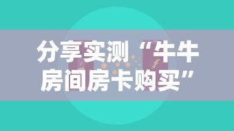 分享实测“牛牛房间房卡购买”详细介绍房卡使用方式 分享实测“牛牛房间房卡购买”详细介绍房卡使用方式